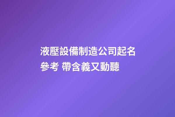液壓設備制造公司起名參考 帶含義又動聽-第1張-公司起名-玄機派